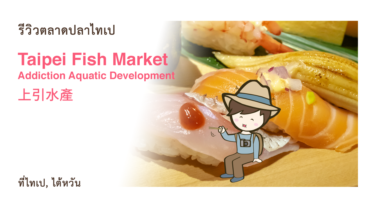 รีวิวตลาดปลาไทเป Taipei Fish Market 臺北魚市 ร้าน Addiction Aquatic Development 上引水產 เที่ยวไต้หวัน