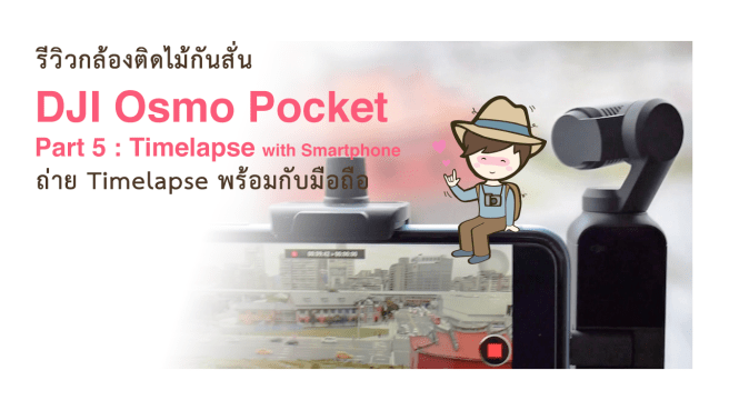 รีวิว DJI Osmo Pocket Part 5 Timelapse with Smartphone ถ่าย Timelapse พร้อมกับมือถือ