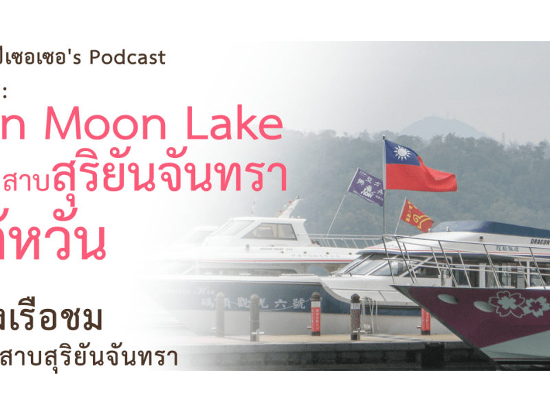 แบกเป้เซอเซอ’s Podcast EP6 : ล่องเรือทะเลสาบสุริยันจันทราไต้หวัน Sun Moon Lake Taiwan รีวิวไข่ต้มชาไต้หวันร้านอาม่า