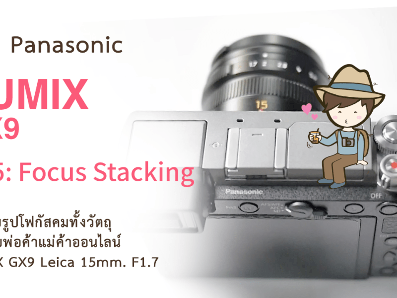 รีวิว Panasonic LUMIX GX9 Ep5 : Focus Stacking วิธีถ่ายรูปโฟกัสคมทั้งวัตถุ สำหรับพ่อค้าแม่ค้าออนไลน์